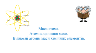 Презентація для учнів 7 класу на тему: «Маса атома. Атомна одиниця маси. Відносні атомні маси хімічних елементів».