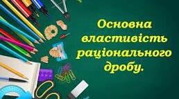С.р."Основна властивість раціонального дробу"
