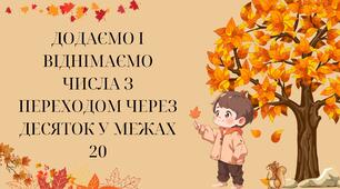 Презентація ДОДАЄМО І ВІДНІМАЄМО ЧИСЛА З ПЕРЕХОДОМ ЧЕРЕЗ ДЕСЯТОК У МЕЖАХ 20