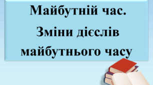 Презентація "Майбутній час дієслова. Зміни дієслів майбутнього часу".