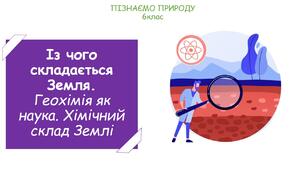 Урок на тему "Із чого складається Земля. Геохімія як наука. Хімічний склад Землі" (Конспект, презентація, робочі картки для учнів, хімічне лото)
