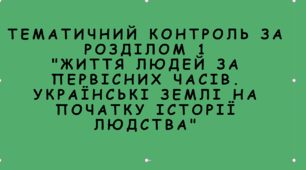 Тематичний контроль за розділом 1 "Життя людей за первісних часів. Українські землі на початку історії людства"