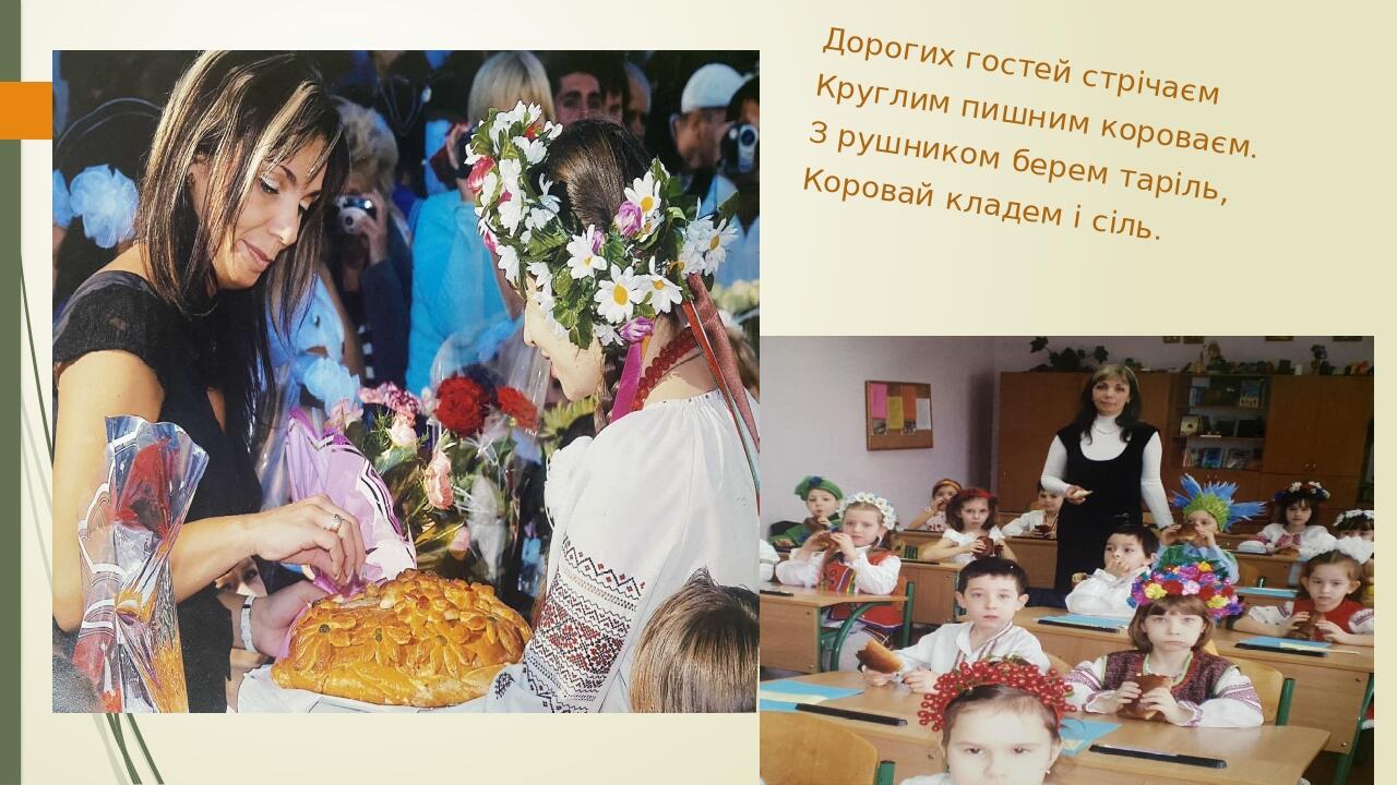 Дорогих гостей стрічаєм Круглим пишним короваєм. З рушником берем таріль, Коровай кладем і сіль.