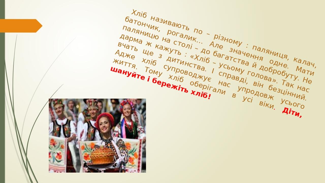 Хліб називають по – різному : паляниця, калач, батончик, рогалик… Але значення одне. Мати паляницю на столі – до багатства й добробуту. Не дарма ж ...