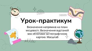 Урок-практикум Визначення напрямків на плані місцевості. Визначення відстаней між об’єктами за географічною картою. Масштаб
