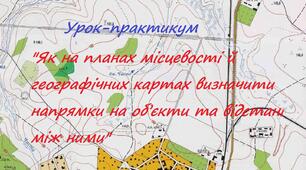 Урок-практикум "Як на планах місцевості й географічних картах визначити напрямки на об’єкти та відстані між ними".