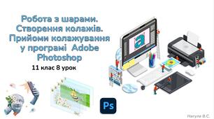 11 клас 8 урок Робота з шарами. Створення колажів. Прийоми колажування у програмі  Adobe Photoshop. Презентація+практичне