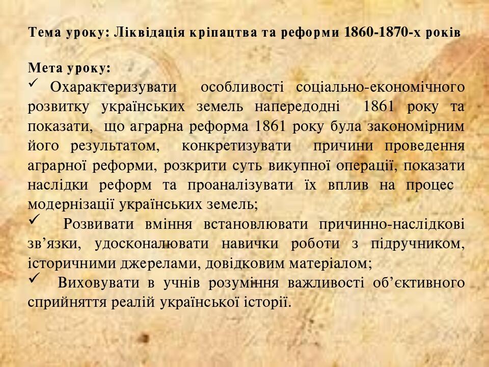 Тема уроку: Ліквідація кріпацтва та реформи 1860-1870-х років Мета уроку: Охарактеризувати особливості соціально-економічного розвитку українських ...