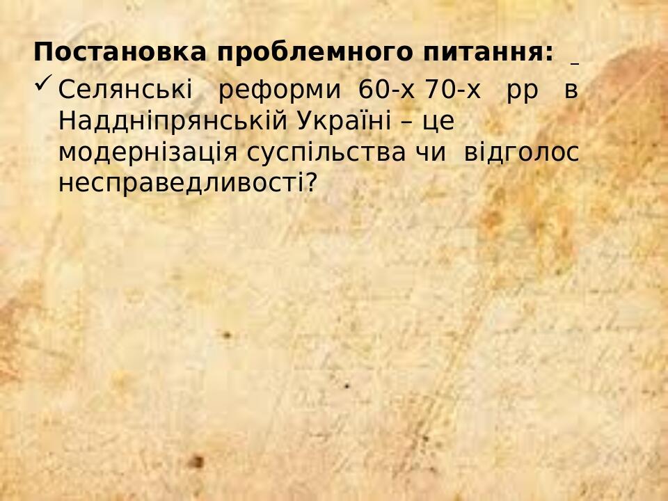Постановка проблемного питання: Селянські реформи 60-х 70-х рр в Наддніпрянській Україні – це модернізація суспільства чи відголос несправедливості?