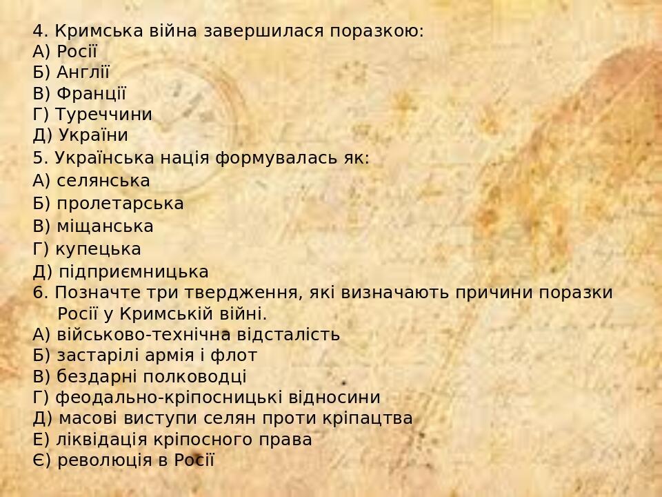 4. Кримська війна завершилася поразкою: А) Росії Б) Англії В) Франції Г) Туреччини Д) України 5. Українська нація формувалась як: А) селянська Б) п...