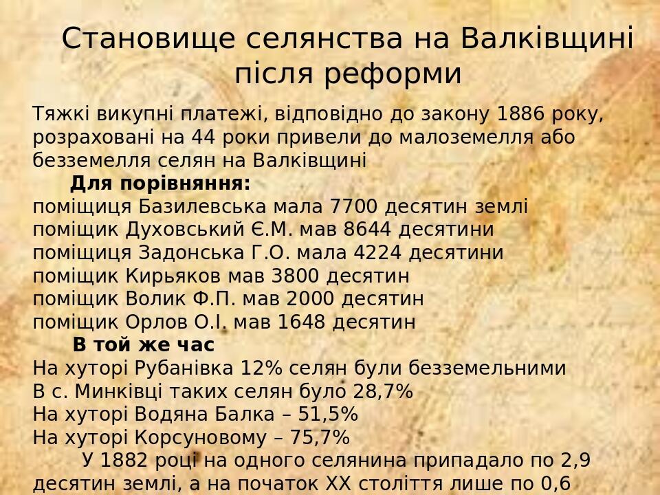 Становище селянства на Валківщині після реформи Тяжкі викупні платежі, відповідно до закону 1886 року, розраховані на 44 роки привели до малоземелл...