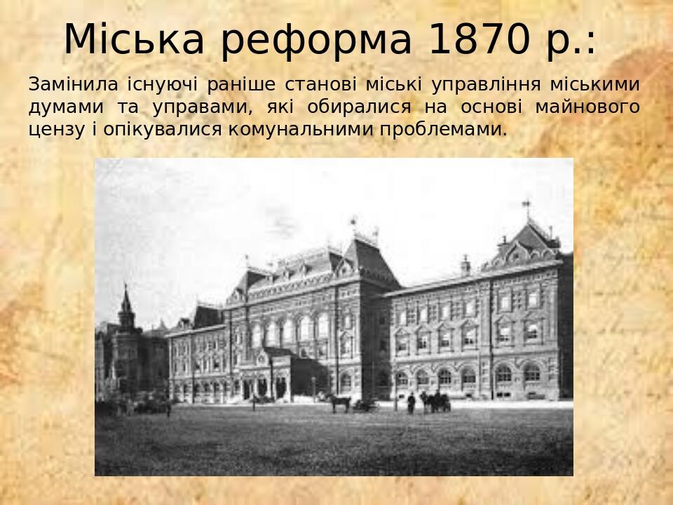 Міська реформа 1870 р.: Замінила існуючі раніше станові міські управління міськими думами та управами, які обиралися на основі майнового цензу і оп...