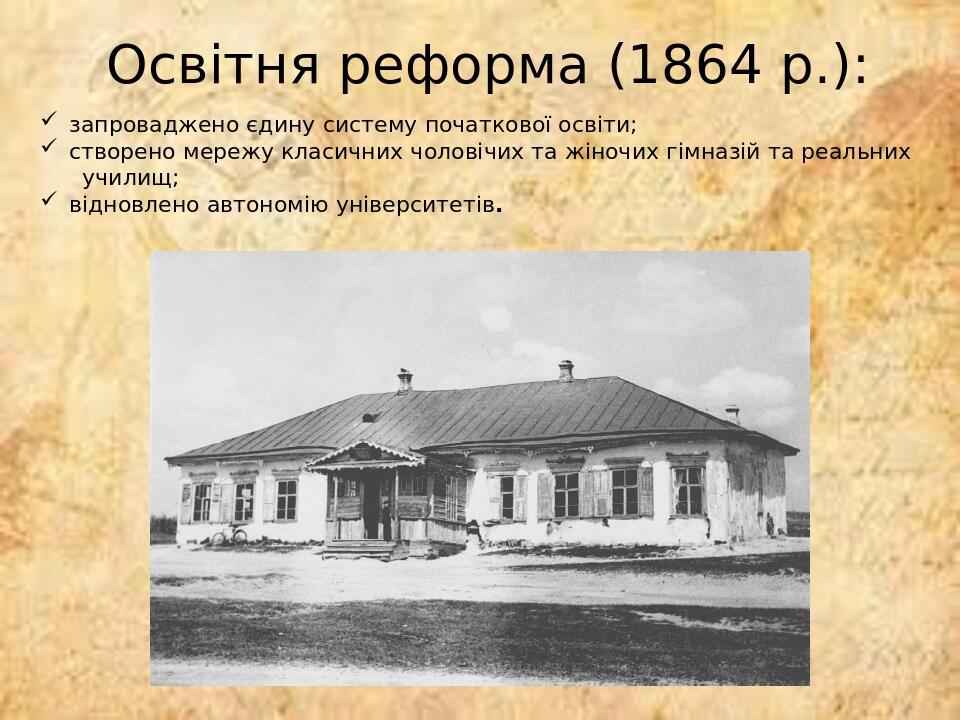 Освітня реформа (1864 р.): запроваджено єдину систему початкової освіти; створено мережу класичних чоловічих та жіночих гімназій та реальних училищ...