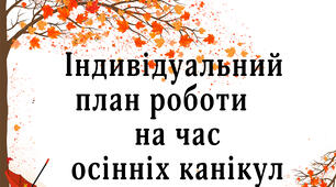 Індивідуальний план роботи  вчителя початкових класів  на час осінніх канікул
