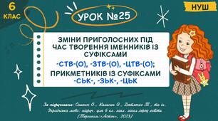 Презентація " Зміни приголосних під час творення іменників із суфіксом -ств-(о), -зтв-(о), -цтв-(о) від прикметників на -ськ, -зьк-,-цьк ". НУШ. 6 клас. Урок № 25