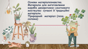 Презентація з трудового навчання на тему: "Основи матеріалознавства.Матеріали для виготовлення виробів декоративно-ужиткового мистецтва: сучасні й традиційні матеріали.  Природний  матеріал (лоза, солома)"