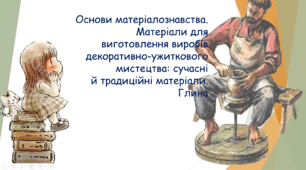 Презентація з трудового навчання на тему: "Основи матеріалознавства.Матеріали для виготовлення виробів декоративно-ужиткового мистецтва: сучасні й традиційні матеріали. Глина""