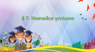 Презентація на тему " § 7. Навчайся успішно " 6 клас. Нуш за підручником Гущина. Здоров'я безпека та добробут.