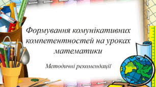 Методичні рекомендації "Формування комунікативних компетентностей на уроках математики"