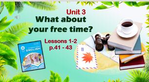 Презентація до уроків 1-2 в 6 класі "Unit 3. What about your free time? Lessons 1-2 p.41-43"
