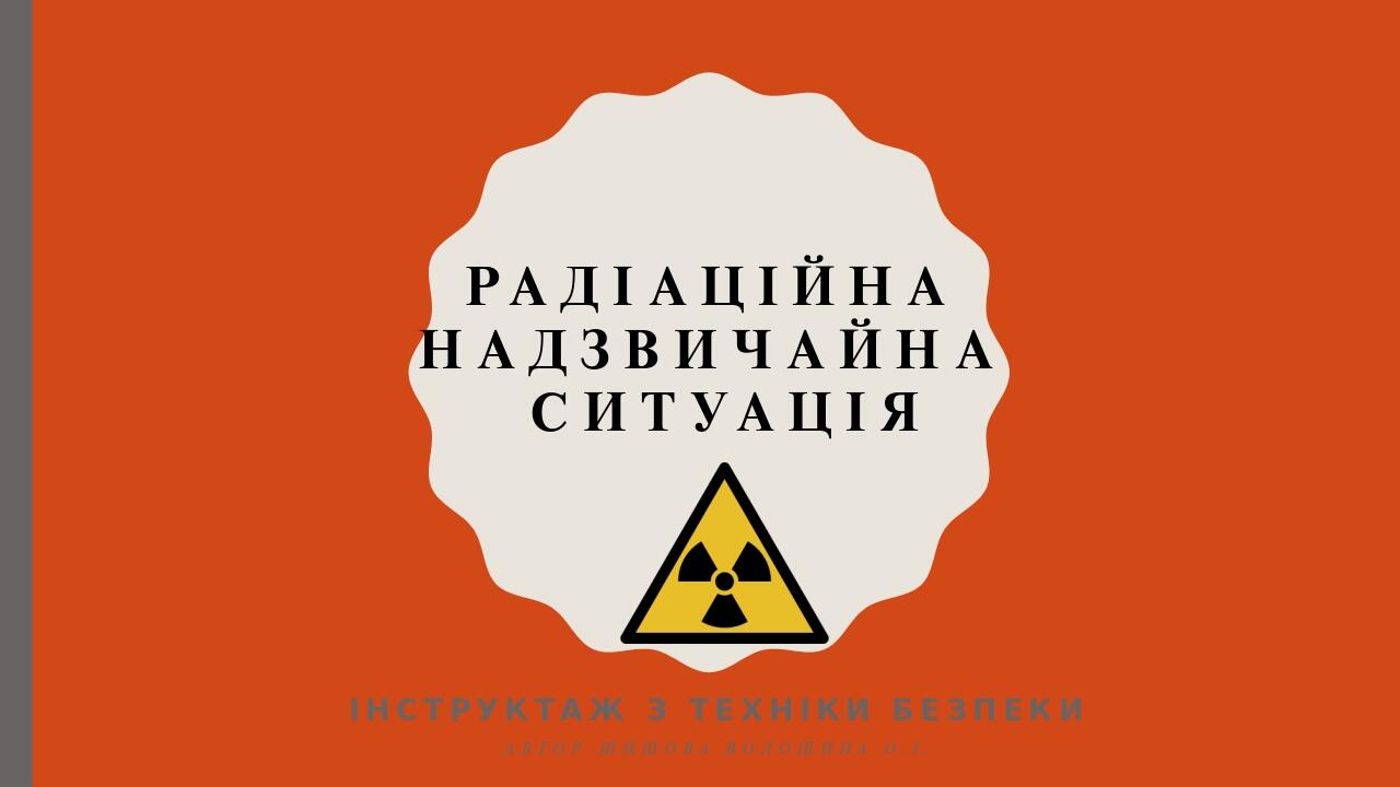 Радіаційна надзвичайна ситуація Інструктаж з техніки безпеки Автор Шишова волошина О.і.