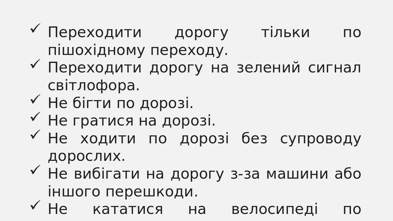 Переходити дорогу тільки по пішохідному переходу. Переходити дорогу на зелений сигнал світлофора. Не бігти по дорозі. Не гратися на дорозі. Не ходи...