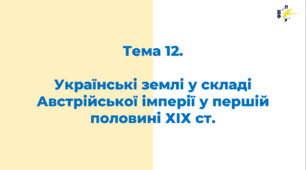 Тема 12. Українські землі у складі Австрійської імперії в першій половині ХІХ ст.