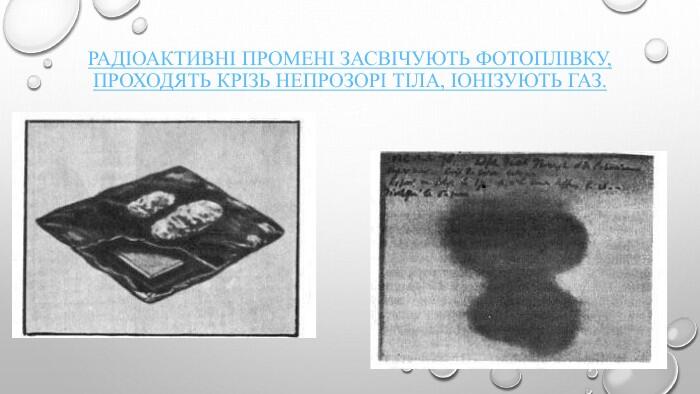 Радіоактивні промені засвічують фотоплівку, проходять крізь непрозорі тіла, іонізують газ.