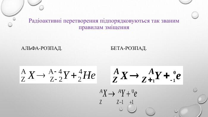 Радіоактивні перетворення підпорядковуються так званим правилам зміщення. Альфа-розпад. Бета-розпад.