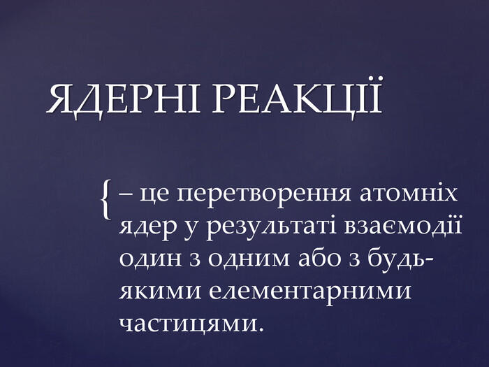 ЯДЕРНI РЕАКЦIЇ– це перетворення атомніх ядер у результаті взаємодії один з одним або з будь-якими елементарними частицями.