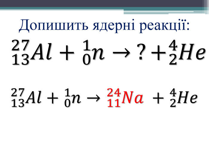 1327𝐴𝑙+01𝑛→ ?+24𝐻𝑒 1327𝐴𝑙+01𝑛→1124𝑁𝑎 +24𝐻𝑒 Допишить ядерні реакції: