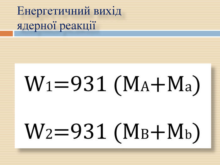 W1=931 (МA+Мa) W2=931 (МВ+Мb)Енергетичний вихід ядерної реакції