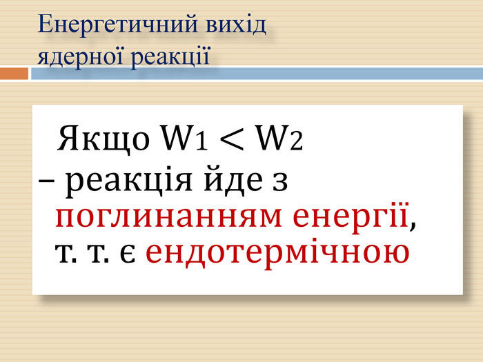 Якщо W1 < W2 – реакція йде з поглинанням енергії, т. т. є ендотермічною Енергетичний вихід ядерної реакції