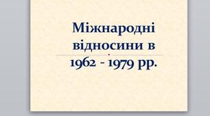 Презентація на тему: "Міжнародні відносини в 1962 - 1979 рр.".