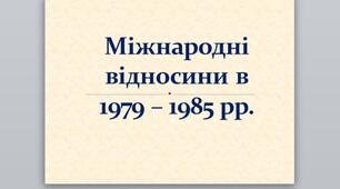 Презентація на тему: "Міжнародні відносини в 1979 – 1985 рр.".