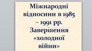 Презентація на тему: "Міжнародні відносини в 1985 – 1991 рр. Завершення «холодної війни»".