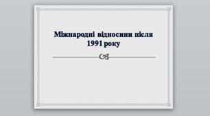 Презентація на тему: "Міжнародні відносини після 1991 року".