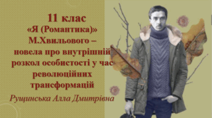  «Я (Романтика)» Миколи Хвильового – новела про внутрішній розкол особистості у час революційних трансформацій. 11 клас