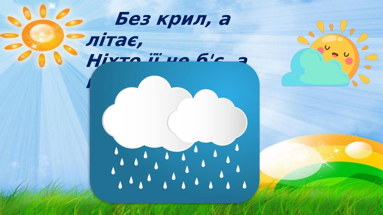 Без крил, а літає, Ніхто її не б'є, а плаче