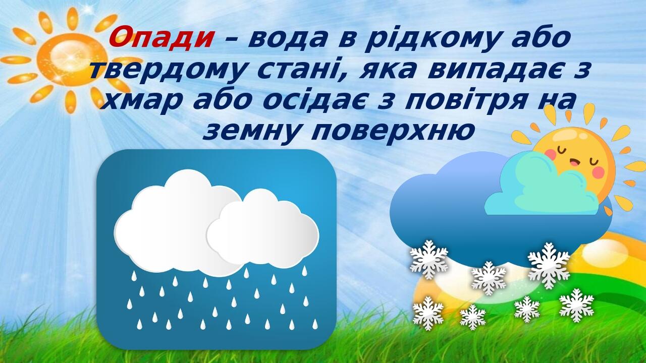Опади – вода в рідкому або твердому стані, яка випадає з хмар або осідає з повітря на земну поверхню