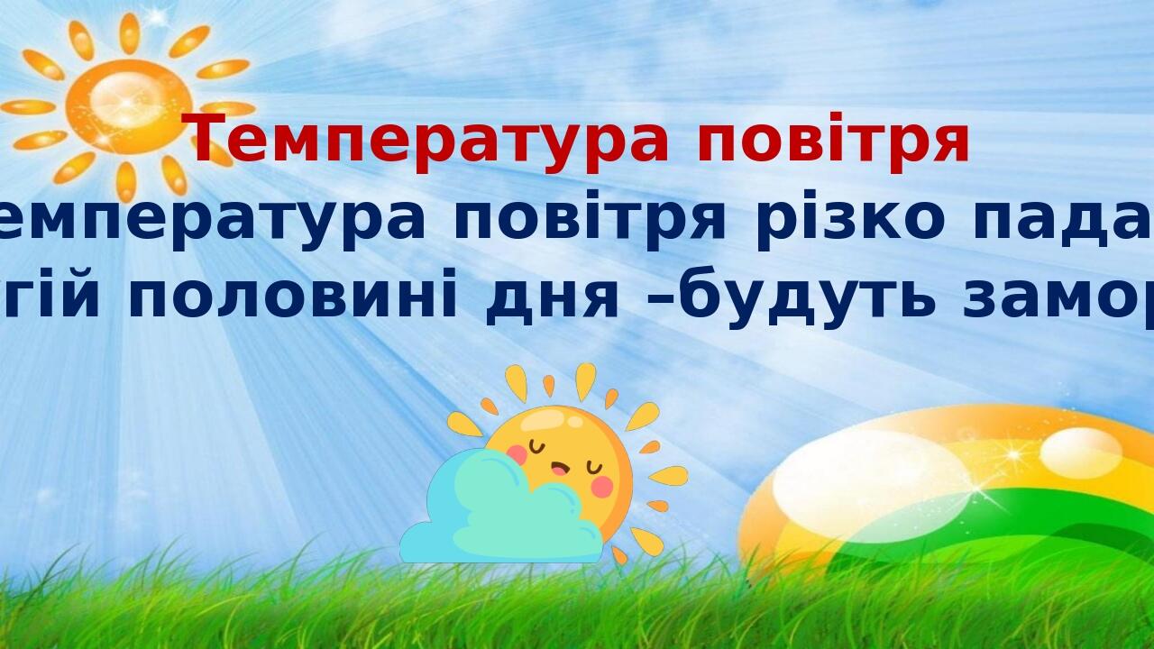 Температура повітря Температура повітря різко падає у другій половині дня –будуть заморозки