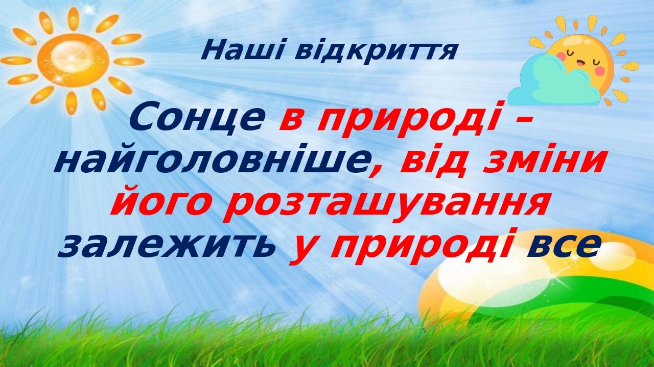 Наші відкриття Сонце в природі – найголовніше, від зміни його розташування залежить у природі все