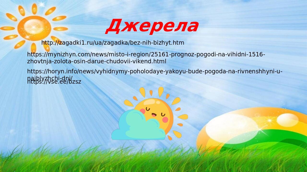 Джерела http://zagadki1.ru/ua/zagadka/bez-nih-bizhyt.htm https://mynizhyn.com/news/misto-i-region/25161-prognoz-pogodi-na-vihidni-1516-zhovtnja-zol...