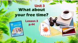 Презентація до уроку 3 в 6 класі "Unit 3. What about your free time? Lesson 3 p.44"
