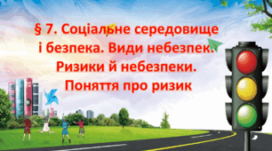Презентація на тему: " § 7. Соціальне середовище і безпека. Види небезпек (природні, техногенні, соціальні). Ризики й небезпеки. Поняття про ризик ". Здоров'я, безпека та добробут 6 клас НУШ за підручником О. Тагліна 2023 р.