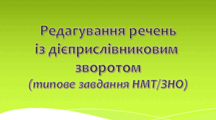 Редагування речень із дієприслівниковим  зворотом (Типове завдання на НМТ/ЗНО)