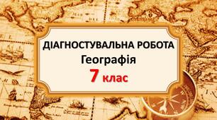 ДІАГНОСТУВАЛЬНА РОБОТА. Географія. 7 клас. Узагальнення до курсу