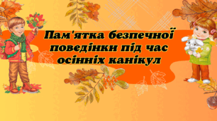 Інструктаж з безпеки життєдіяльності під час осінніх канікул. Буклет "Пам'ятка безпечної поведінки під час осінніх канікул"