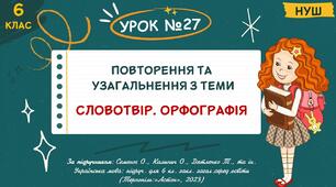 Презентація " Повторення та узагальнення з теми Словотвір. Орфографія ". НУШ. 6 клас. Урок № 27