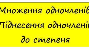 Множення одночленів. Піднесення одночленів до степеня